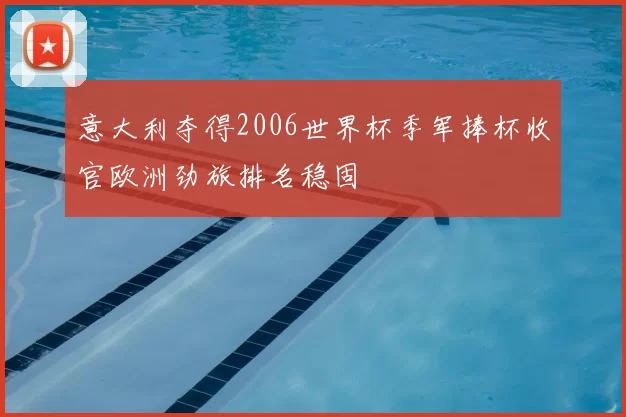 意大利夺得2006世界杯季军捧杯收官欧洲劲旅排名稳固