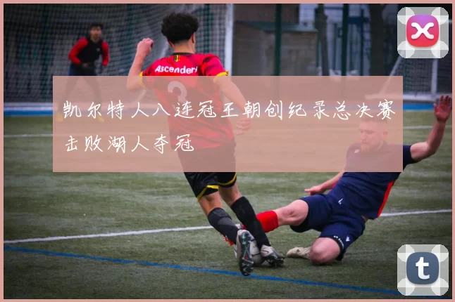 凯尔特人八连冠王朝创纪录总决赛击败湖人夺冠