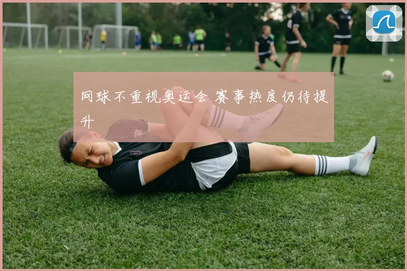 网球不重视奥运会 赛事热度仍待提升