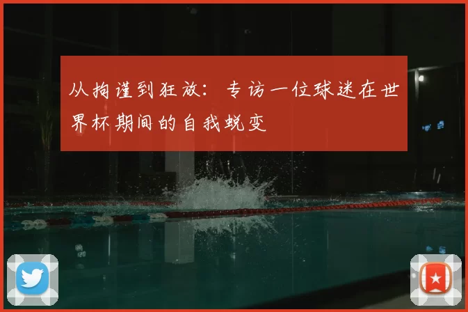 从拘谨到狂放：专访一位球迷在世界杯期间的自我蜕变