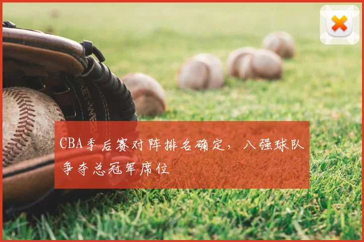 CBA季后赛对阵排名确定，八强球队争夺总冠军席位