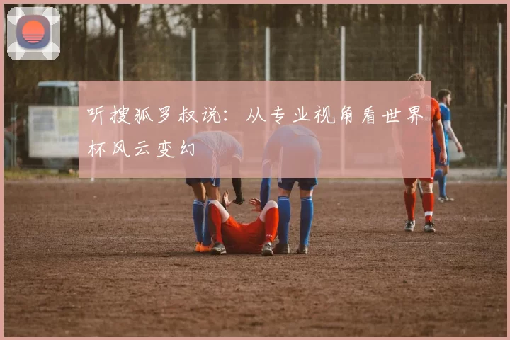 听搜狐罗叔说：从专业视角看世界杯风云变幻
