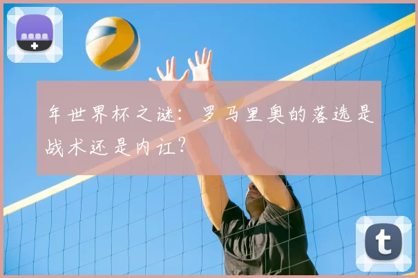 年世界杯之谜：罗马里奥的落选是战术还是内讧？