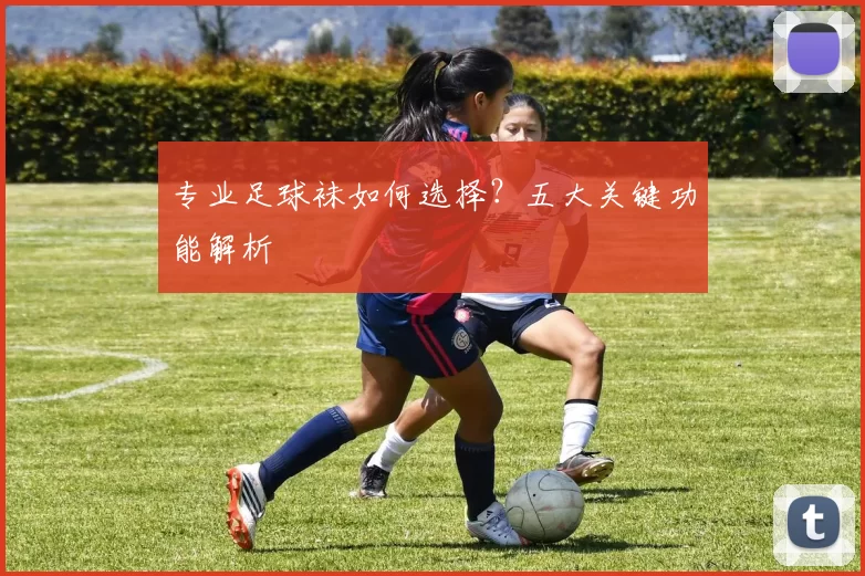专业足球袜如何选择？五大关键功能解析