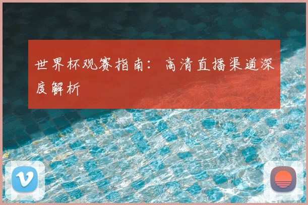 世界杯观赛指南:高清直播渠道深度解析