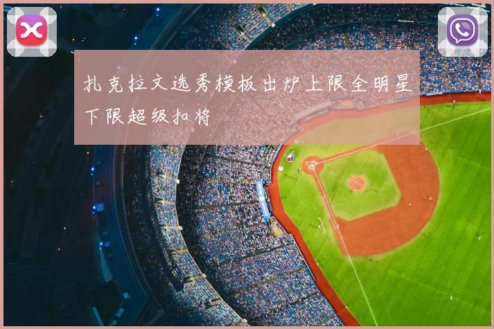 扎克拉文选秀模板出炉上限全明星下限超级扣将