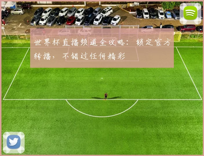 世界杯直播频道全攻略：锁定官方转播，不错过任何精彩