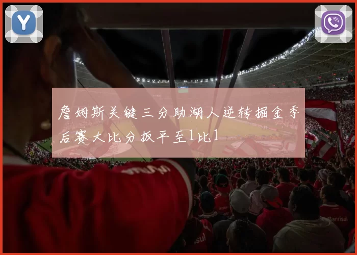 詹姆斯关键三分助湖人逆转掘金季后赛大比分扳平至1比1