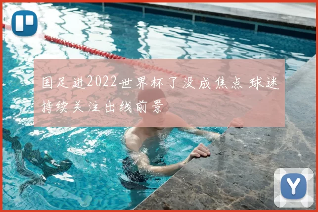 国足进2022世界杯了没成焦点 球迷持续关注出线前景