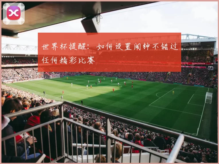 世界杯提醒:如何设置闹钟不错过任何精彩比赛