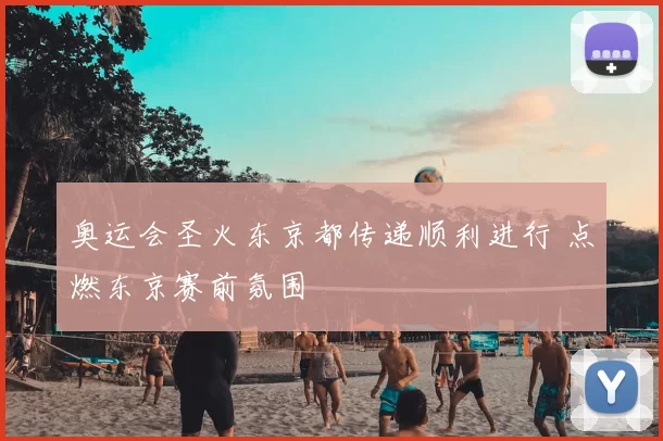 奥运会圣火东京都传递顺利进行 点燃东京赛前氛围