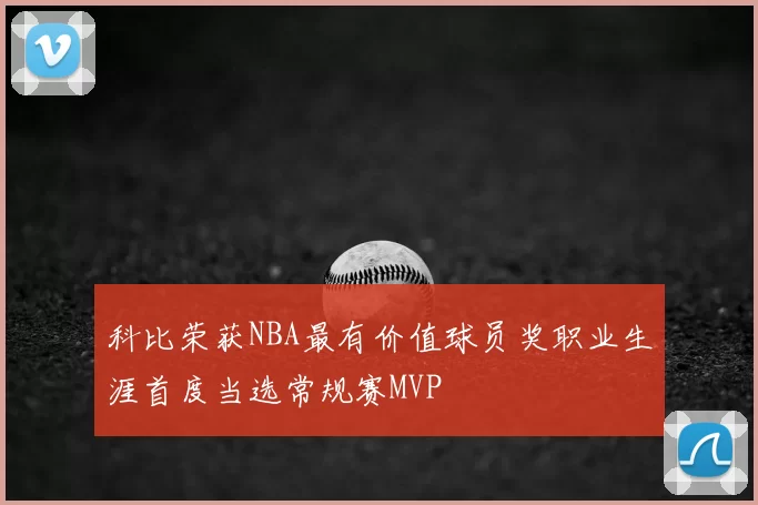 科比荣获NBA最有价值球员奖职业生涯首度当选常规赛MVP