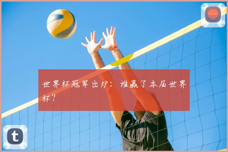 世界杯冠军出炉：谁赢了本届世界杯？