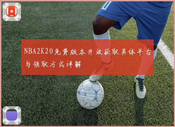 NBA2K20免费版本开放获取具体平台与领取方式详解