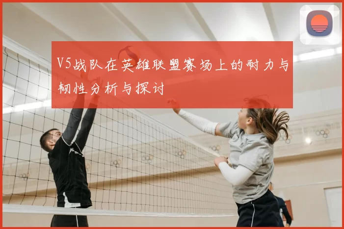 V5战队在英雄联盟赛场上的耐力与韧性分析与探讨