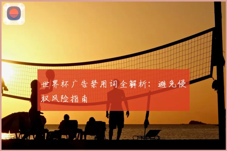 世界杯广告禁用词全解析：避免侵权风险指南
