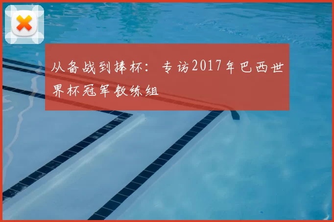 从备战到捧杯：专访2017年巴西世界杯冠军教练组