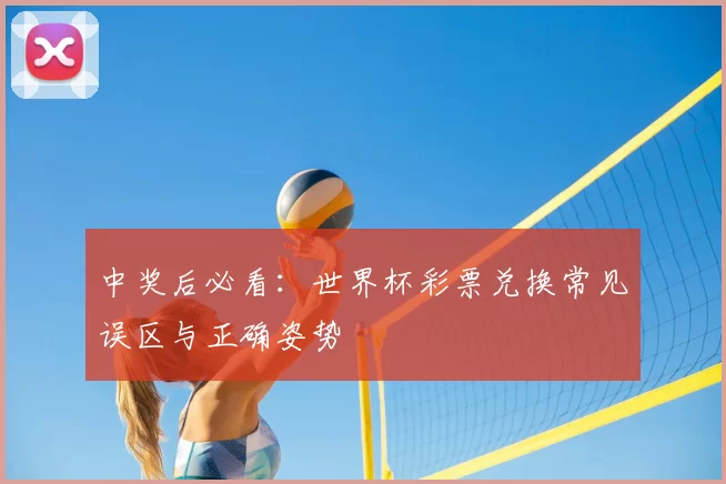 中奖后必看：世界杯彩票兑换常见误区与正确姿势