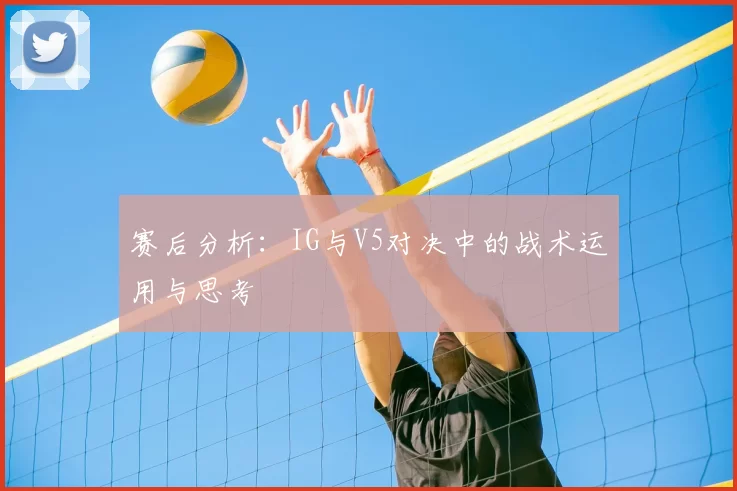 赛后分析：IG与V5对决中的战术运用与思考