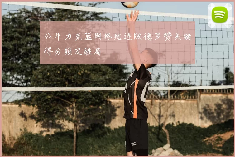 公牛力克篮网终结连败德罗赞关键得分锁定胜局
