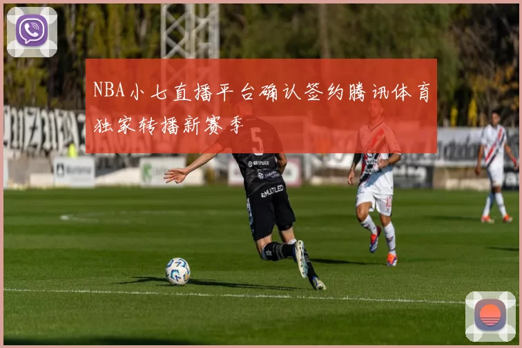 NBA小七直播平台确认签约腾讯体育独家转播新赛季