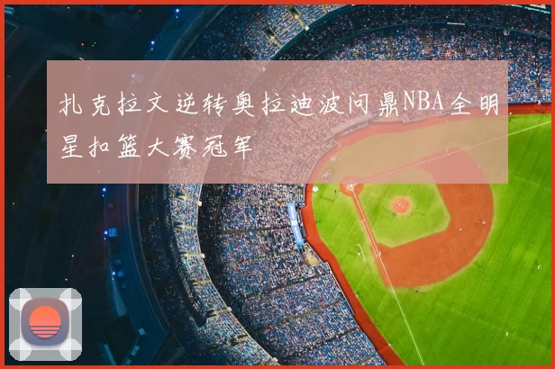 扎克拉文逆转奥拉迪波问鼎NBA全明星扣篮大赛冠军