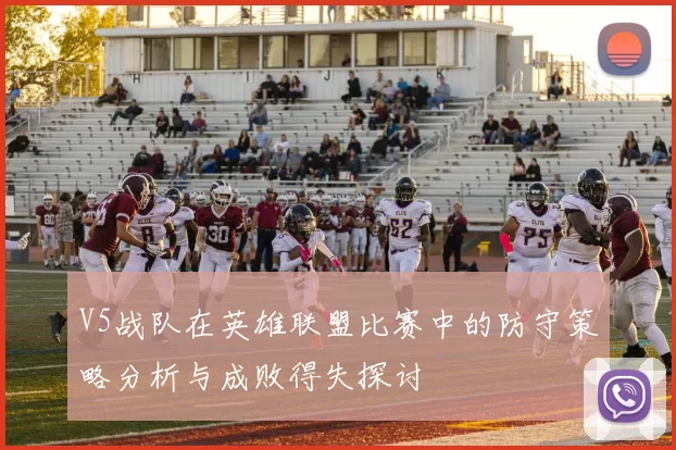 V5战队在英雄联盟比赛中的防守策略分析与成败得失探讨
