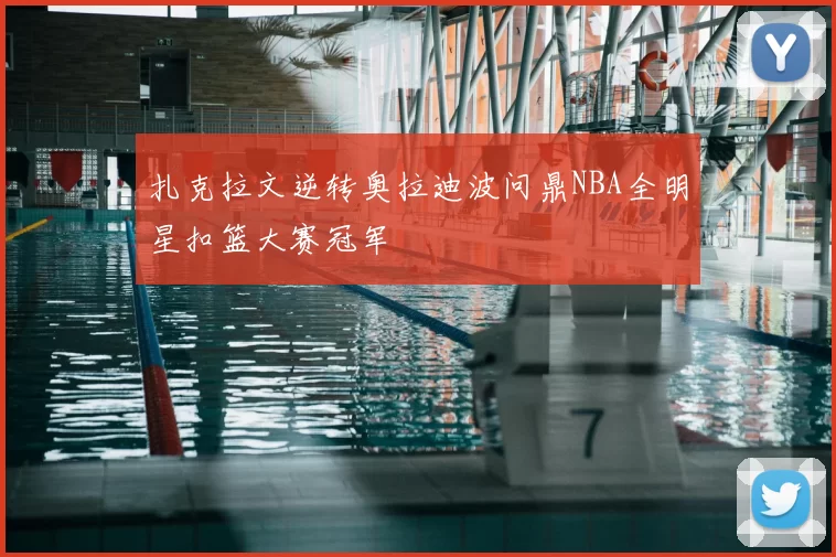 扎克拉文逆转奥拉迪波问鼎NBA全明星扣篮大赛冠军