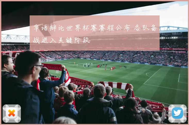 华语辩论世界杯赛赛程公布 各队备战进入关键阶段