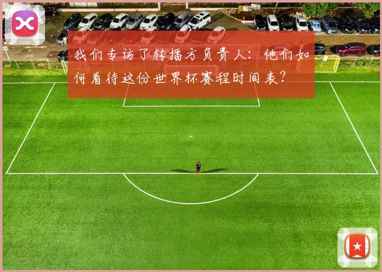 我们专访了转播方负责人：他们如何看待这份世界杯赛程时间表？