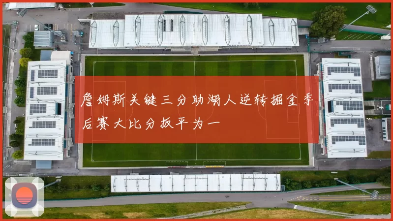 詹姆斯关键三分助湖人逆转掘金季后赛大比分扳平为一