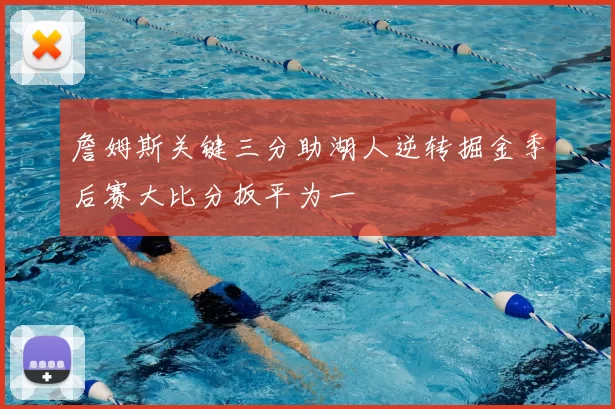 詹姆斯关键三分助湖人逆转掘金季后赛大比分扳平为一