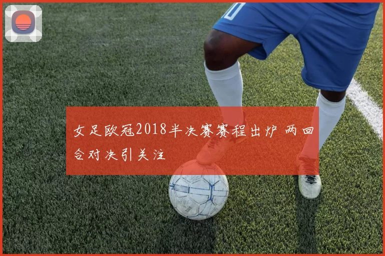 女足欧冠2018半决赛赛程出炉 两回合对决引关注