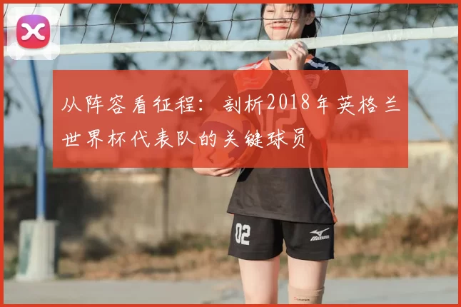 从阵容看征程：剖析2018年英格兰世界杯代表队的关键球员
