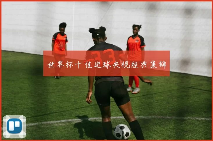 世界杯十佳进球央视经典集锦