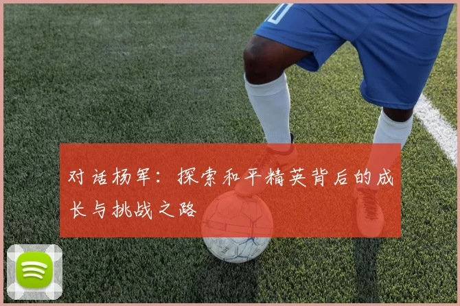 对话杨军：探索和平精英背后的成长与挑战之路