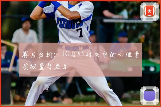 赛后分析：IG与V5对决中的心理素质较量与启示