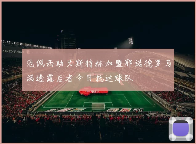 范佩西助力斯特林加盟耶诺德罗马诺透露后者今日抵达球队