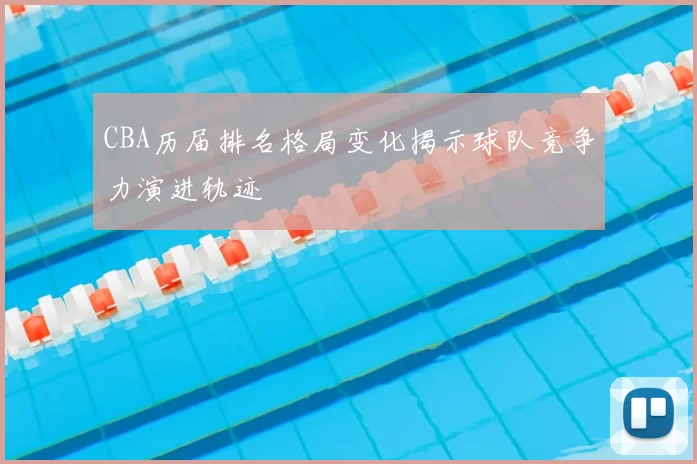 CBA历届排名格局变化揭示球队竞争力演进轨迹