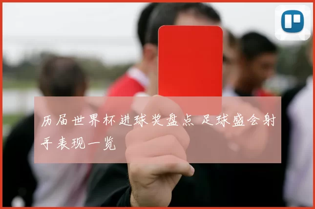 历届世界杯进球奖盘点 足球盛会射手表现一览