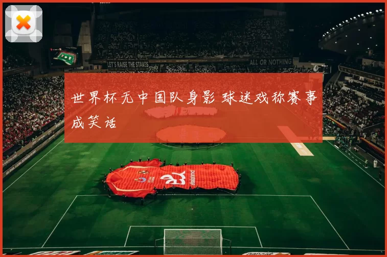 世界杯无中国队身影 球迷戏称赛事成笑话