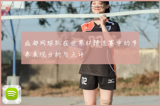 成都网球队在世界杯预选赛中的节奏表现分析与点评