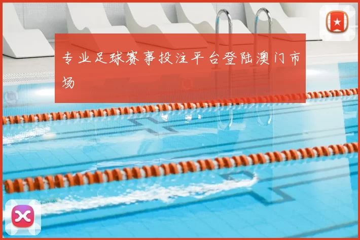 专业足球赛事投注平台登陆澳门市场