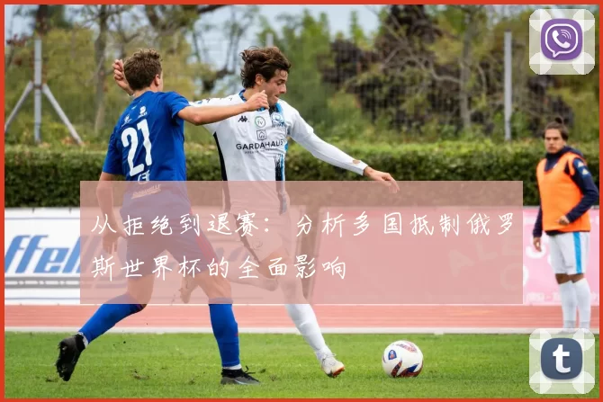 从拒绝到退赛：分析多国抵制俄罗斯世界杯的全面影响