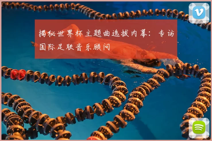 揭秘世界杯主题曲选拔内幕:专访国际足联音乐顾问