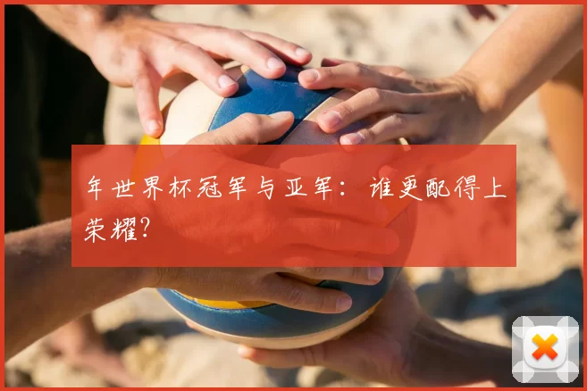 年世界杯冠军与亚军：谁更配得上荣耀？