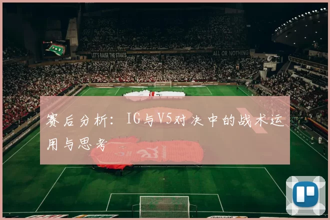 赛后分析：IG与V5对决中的战术运用与思考