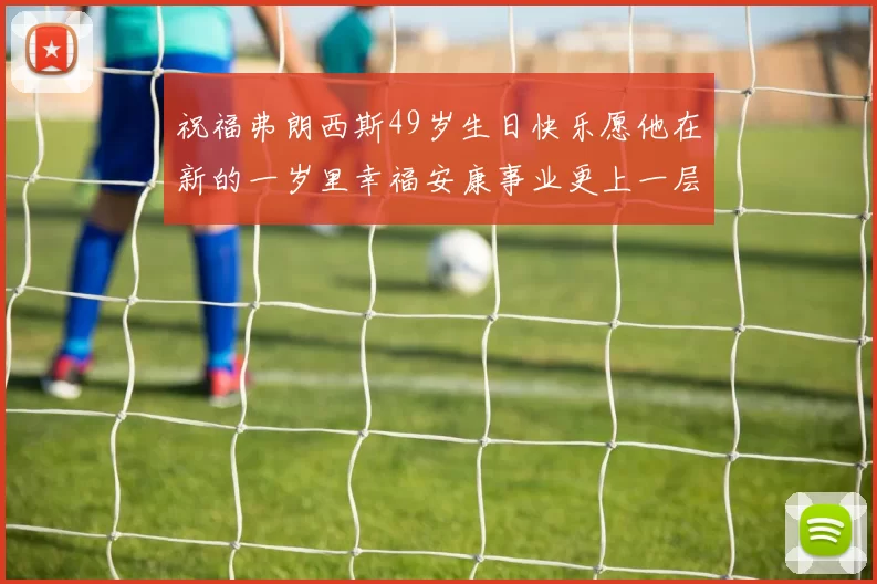 祝福弗朗西斯49岁生日快乐愿他在新的一岁里幸福安康事业更上一层楼