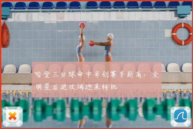哈登三分球命中率创赛季新高，全明星后进攻端迎来转机