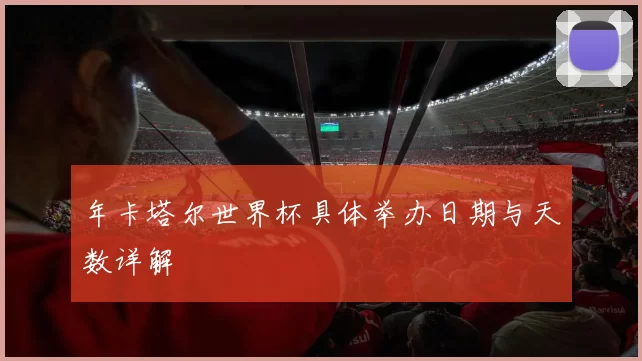 年卡塔尔世界杯具体举办日期与天数详解